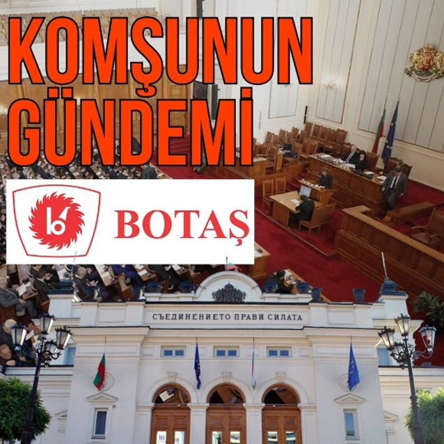 Komşu ülke Bulgaristan’da meclis gündemi BOTAŞ