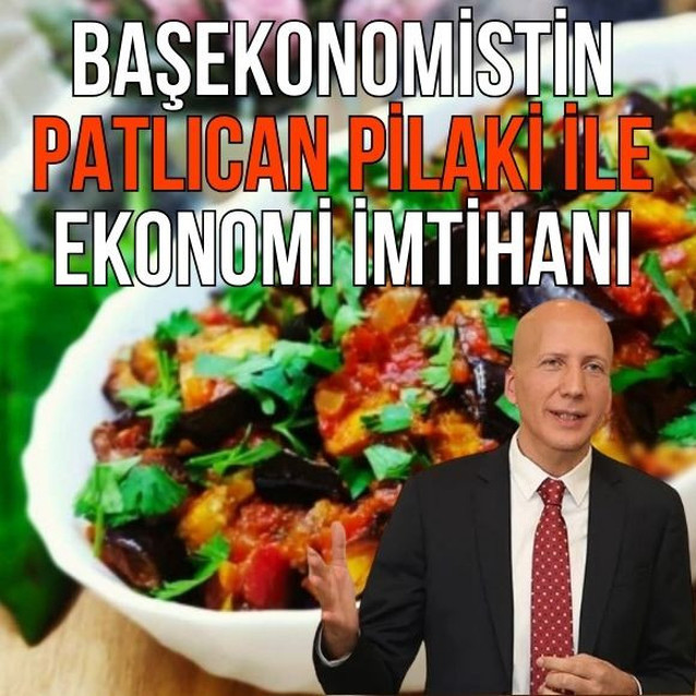 Başekonomistin patlıcan pilaki ile ekonomi imtihanı