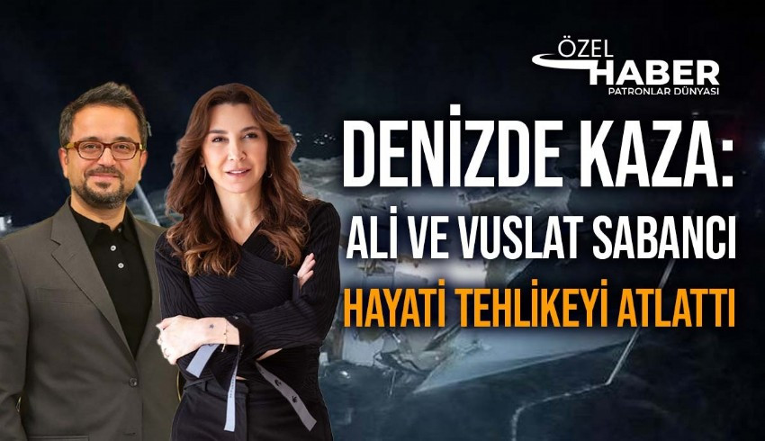 Denizde kaza: Ali Sabancı ve Vuslat Doğan Sabancı ağır yaralandı - Patronlar  Dünyası