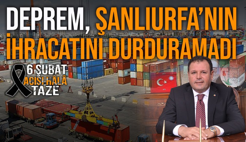 Şanlıurfa Ticaret Odası Başkanı Mehmet Yetim, Şanlıurfa’nın yaşadığı felaketlere karşın ihracatta gösterdiği başarıyı anlattı